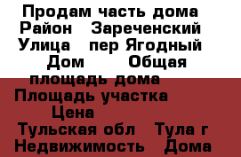 Продам часть дома › Район ­ Зареченский › Улица ­ пер.Ягодный › Дом ­ 2 › Общая площадь дома ­ 25 › Площадь участка ­ 125 › Цена ­ 2 800 000 - Тульская обл., Тула г. Недвижимость » Дома, коттеджи, дачи продажа   . Тульская обл.,Тула г.